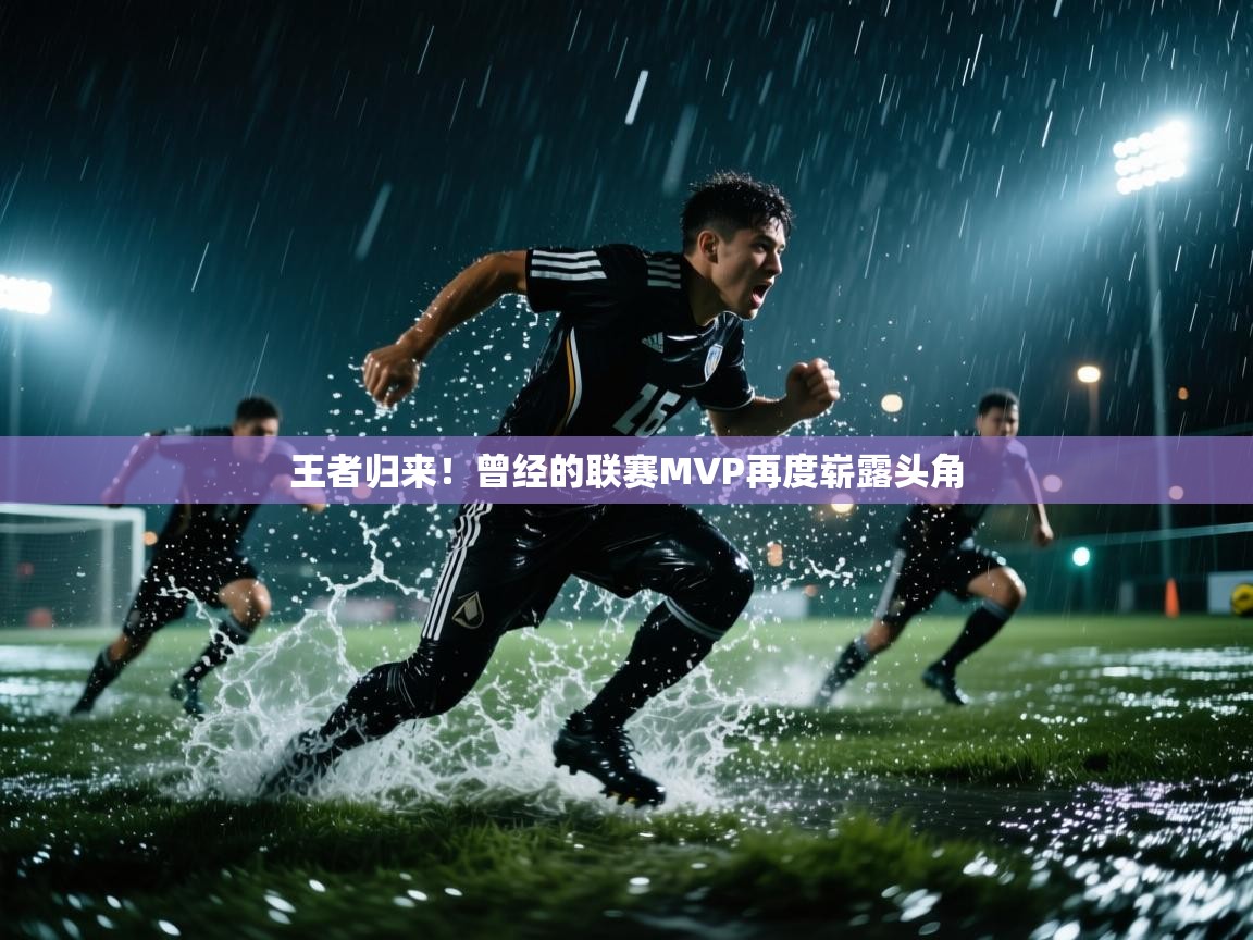 王者归来！曾经的联赛MVP再度崭露头角
