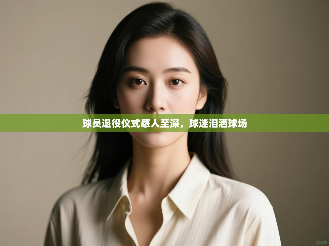 球员退役仪式感人至深，球迷泪洒球场