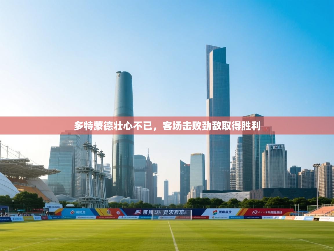 多特蒙德壮心不已，客场击败劲敌取得胜利