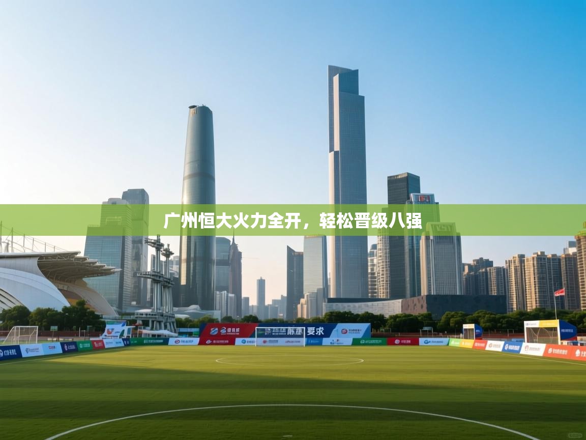 广州恒大火力全开，轻松晋级八强