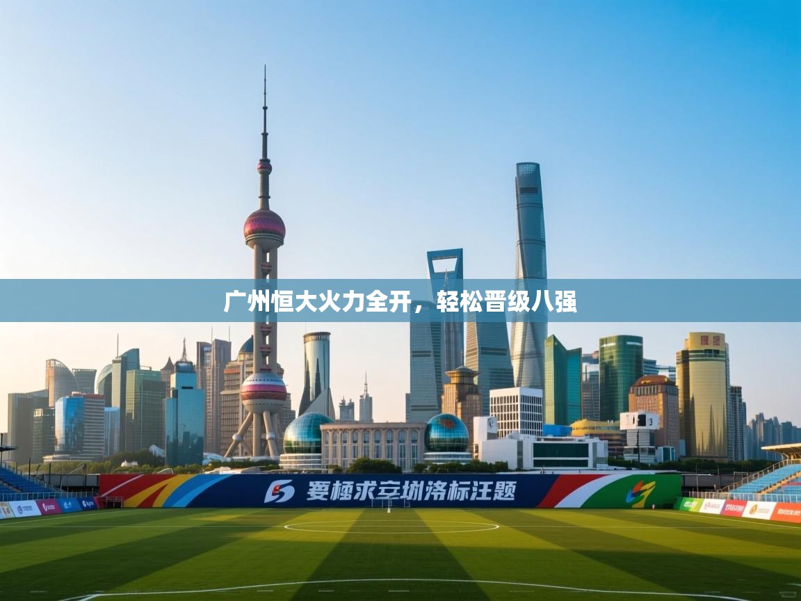 广州恒大火力全开，轻松晋级八强  第2张