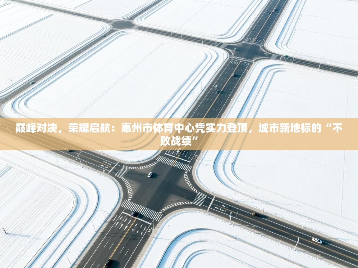 巅峰对决，荣耀启航：惠州市体育中心凭实力登顶，城市新地标的“不败战绩”  第1张