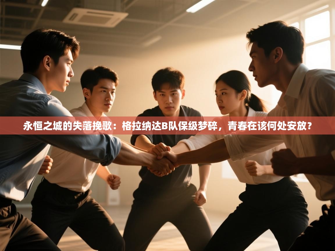 永恒之城的失落挽歌：格拉纳达B队保级梦碎，青春在该何处安放？