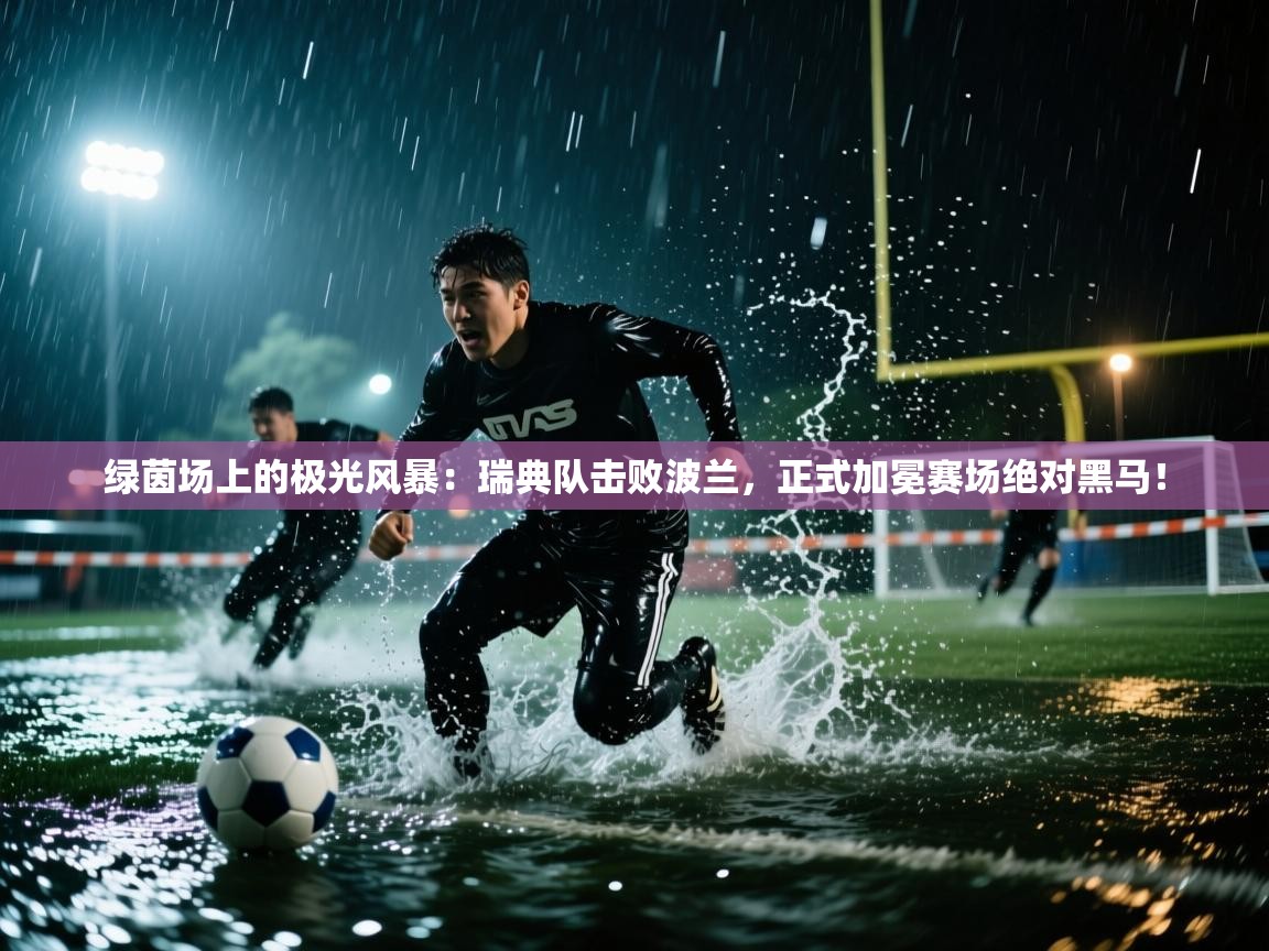 绿茵场上的极光风暴：瑞典队击败波兰，正式加冕赛场绝对黑马！  第2张