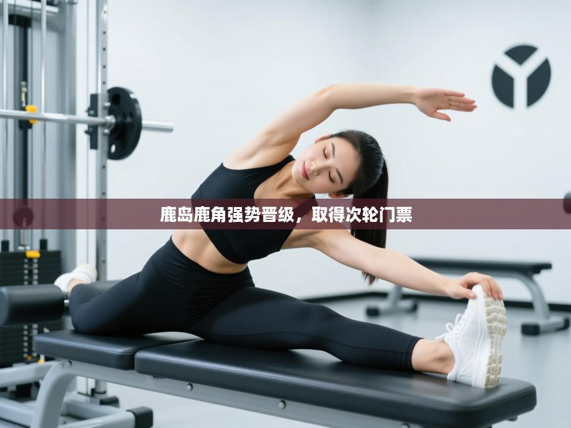 鹿岛鹿角强势晋级，取得次轮门票