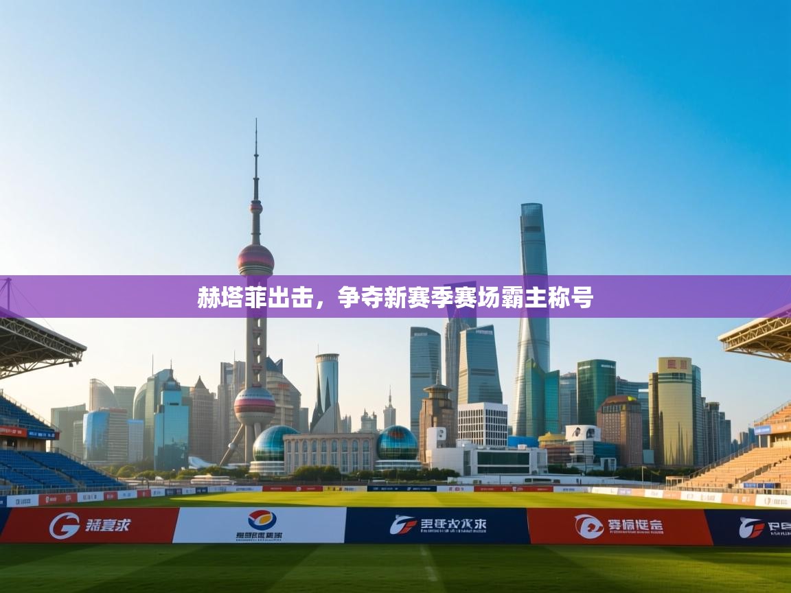 赫塔菲出击，争夺新赛季赛场霸主称号