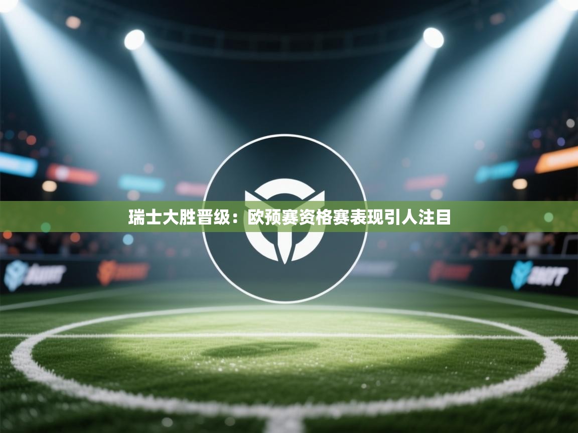 瑞士大胜晋级:欧预赛资格赛表现引人注目 第2张