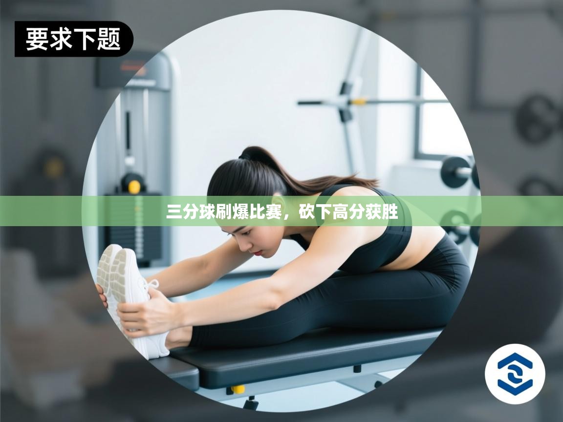 三分球刷爆比赛,砍下高分获胜 第2张