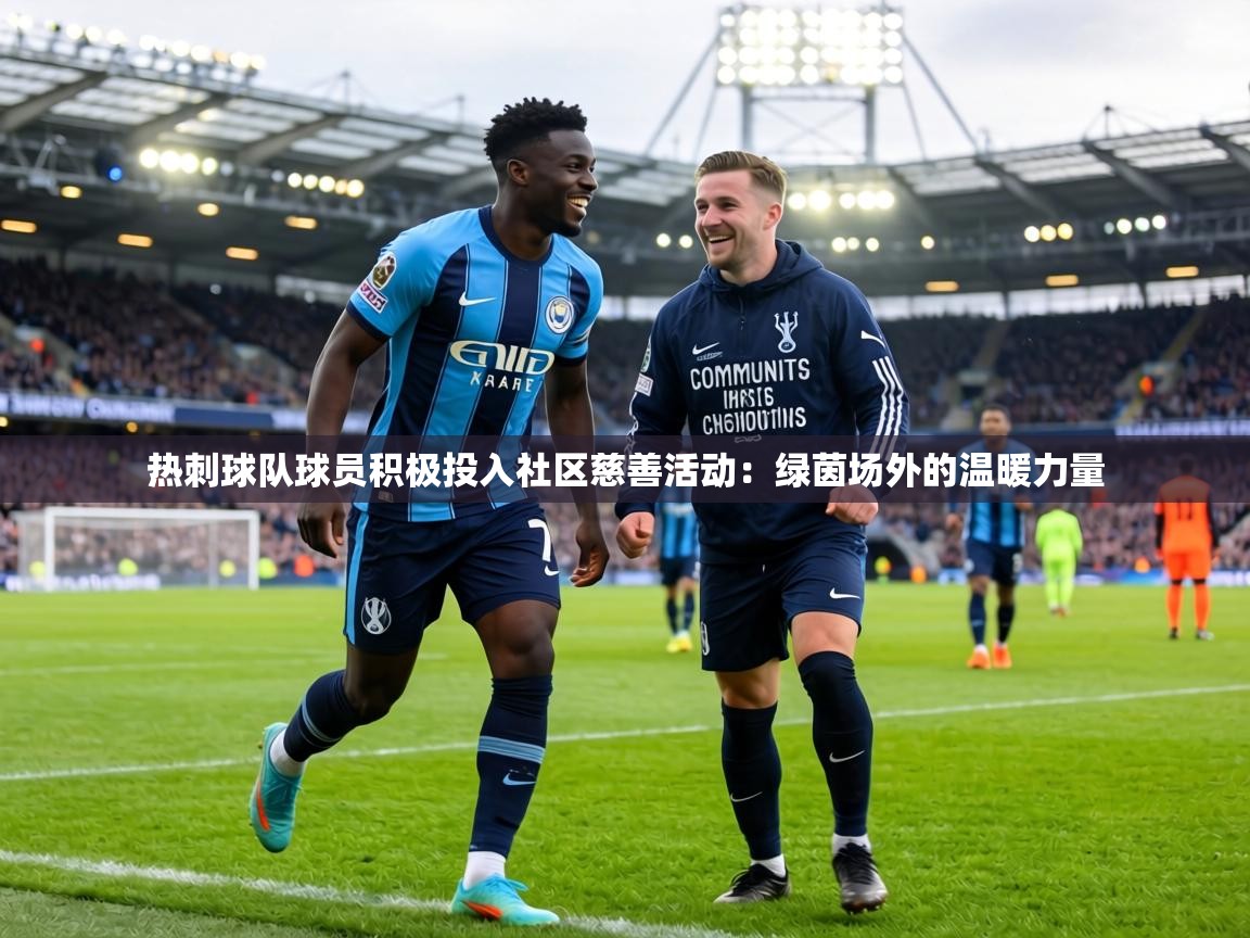 热刺球队球员积极投入社区慈善活动:绿茵场外的温暖力量 第1张