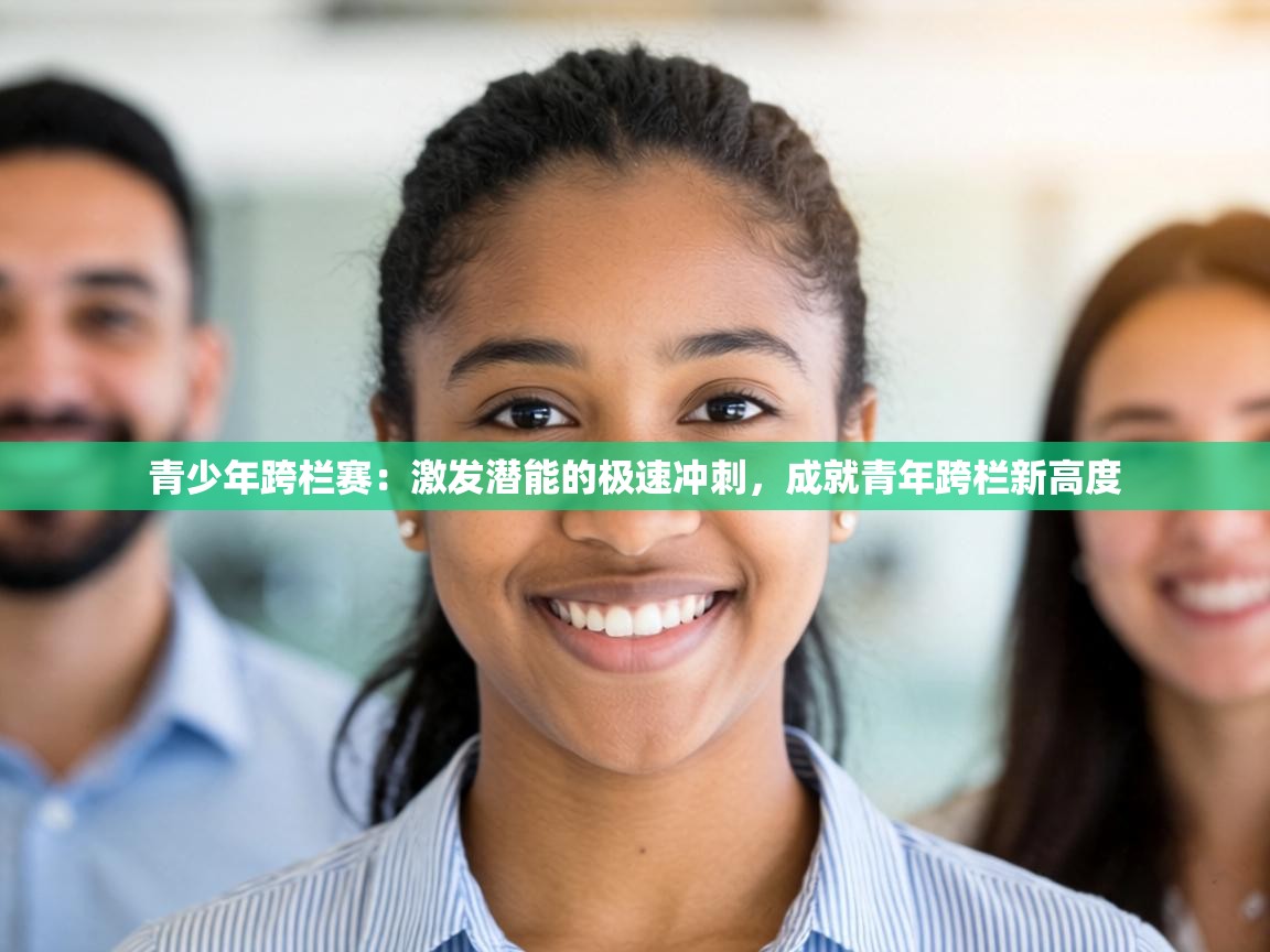 青少年跨栏赛：激发潜能的极速冲刺，成就青年跨栏新高度