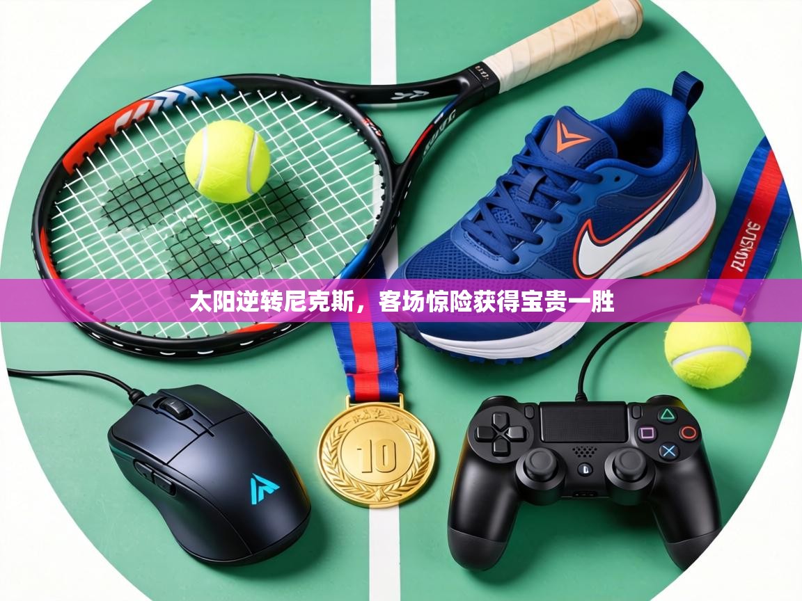 太阳逆转尼克斯，客场惊险获得宝贵一胜